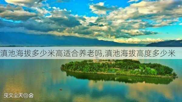 滇池海拔多少米高适合养老吗,滇池海拔高度多少米