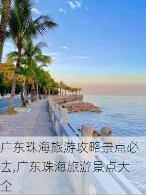 广东珠海旅游攻略景点必去,广东珠海旅游景点大全