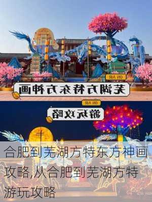 合肥到芜湖方特东方神画攻略,从合肥到芜湖方特游玩攻略