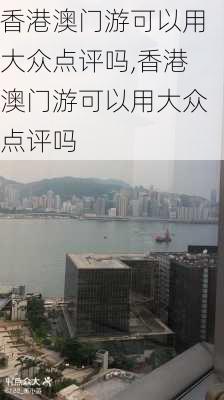 香港澳门游可以用大众点评吗,香港澳门游可以用大众点评吗