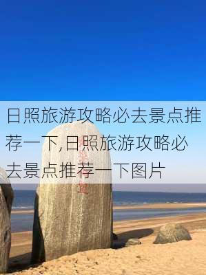 日照旅游攻略必去景点推荐一下,日照旅游攻略必去景点推荐一下图片