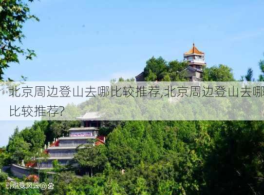 北京周边登山去哪比较推荐,北京周边登山去哪比较推荐?