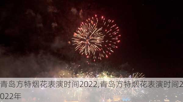 青岛方特烟花表演时间2022,青岛方特烟花表演时间2022年