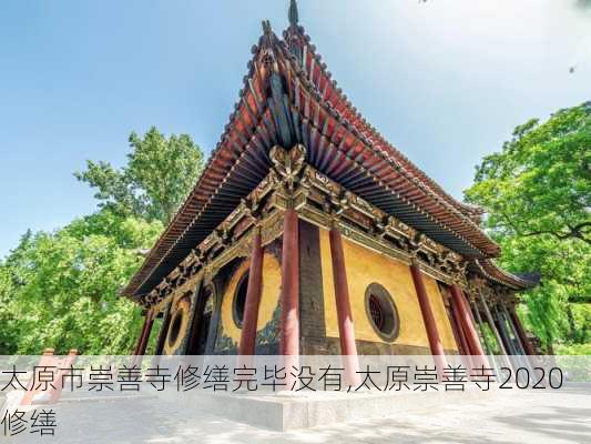 太原市崇善寺修缮完毕没有,太原崇善寺2020修缮