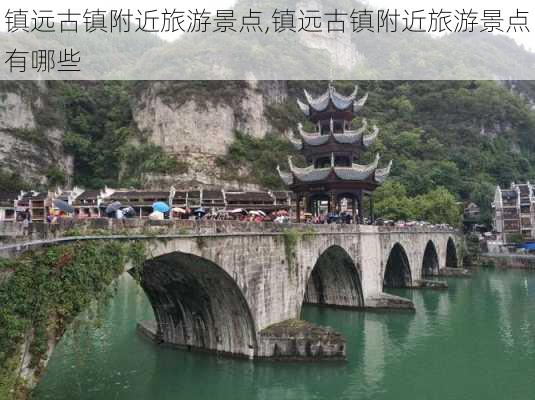 镇远古镇附近旅游景点,镇远古镇附近旅游景点有哪些