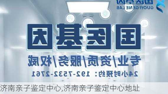 济南亲子鉴定中心,济南亲子鉴定中心地址