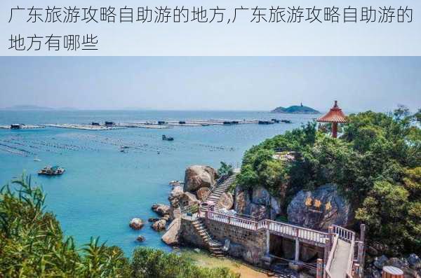 广东旅游攻略自助游的地方,广东旅游攻略自助游的地方有哪些