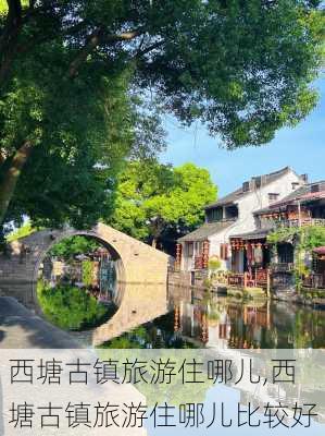 西塘古镇旅游住哪儿,西塘古镇旅游住哪儿比较好