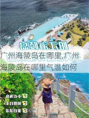 广州海陵岛在哪里,广州海陵岛在哪里气温如何