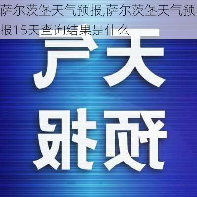 萨尔茨堡天气预报,萨尔茨堡天气预报15天查询结果是什么