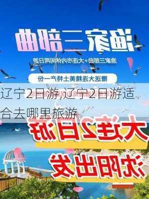 辽宁2日游,辽宁2日游适合去哪里旅游