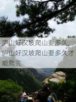 庐山好汉坡爬山要多久,庐山好汉坡爬山要多久才能爬完