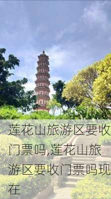 莲花山旅游区要收门票吗,莲花山旅游区要收门票吗现在