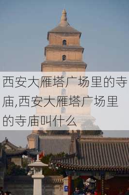 西安大雁塔广场里的寺庙,西安大雁塔广场里的寺庙叫什么