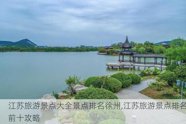 江苏旅游景点大全景点排名徐州,江苏旅游景点排名前十攻略