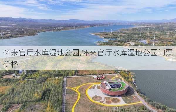 怀来官厅水库湿地公园,怀来官厅水库湿地公园门票价格