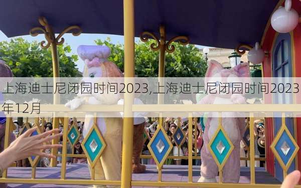 上海迪士尼闭园时间2023,上海迪士尼闭园时间2023年12月