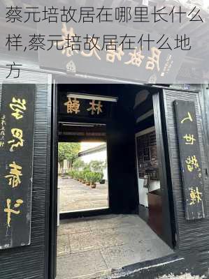 蔡元培故居在哪里长什么样,蔡元培故居在什么地方