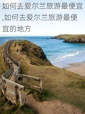 如何去爱尔兰旅游最便宜,如何去爱尔兰旅游最便宜的地方