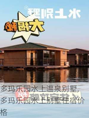 多玛乐园水上温泉别墅,多玛乐园水上别墅住宿价格