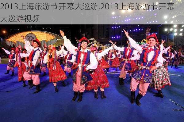 2013上海旅游节开幕大巡游,2013上海旅游节开幕大巡游视频