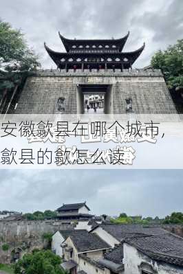 安徽歙县在哪个城市,歙县的歙怎么读