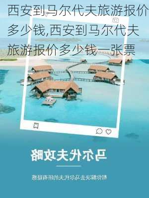 西安到马尔代夫旅游报价多少钱,西安到马尔代夫旅游报价多少钱一张票