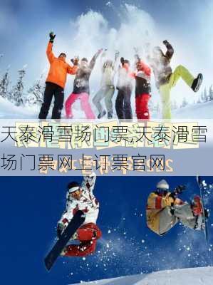 天泰滑雪场门票,天泰滑雪场门票网上订票官网