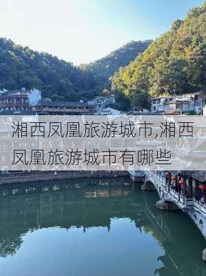 湘西凤凰旅游城市,湘西凤凰旅游城市有哪些