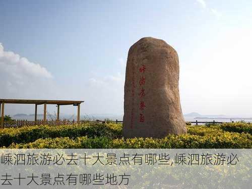 嵊泗旅游必去十大景点有哪些,嵊泗旅游必去十大景点有哪些地方