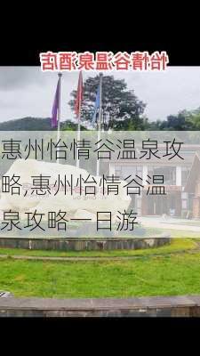 惠州怡情谷温泉攻略,惠州怡情谷温泉攻略一日游