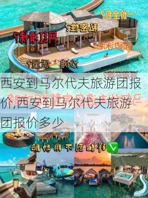 西安到马尔代夫旅游团报价,西安到马尔代夫旅游团报价多少