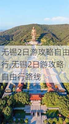 无锡2日游攻略自由行,无锡2日游攻略自由行路线