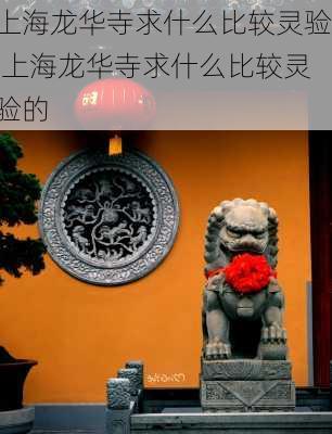 上海龙华寺求什么比较灵验,上海龙华寺求什么比较灵验的