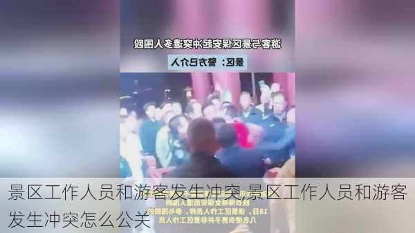 景区工作人员和游客发生冲突,景区工作人员和游客发生冲突怎么公关