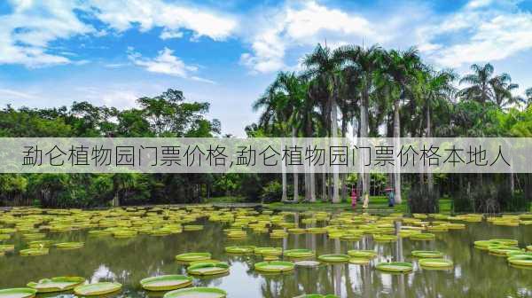 勐仑植物园门票价格,勐仑植物园门票价格本地人