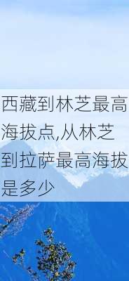 西藏到林芝最高海拔点,从林芝到拉萨最高海拔是多少