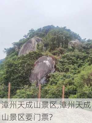 漳州天成山景区,漳州天成山景区要门票?