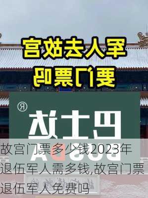 故宫门票多少钱2023年退伍军人需多钱,故宫门票退伍军人免费吗