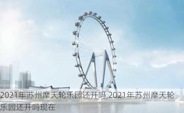 2021年苏州摩天轮乐园还开吗,2021年苏州摩天轮乐园还开吗现在