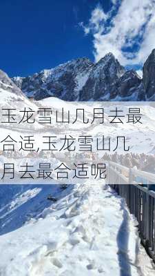 玉龙雪山几月去最合适,玉龙雪山几月去最合适呢