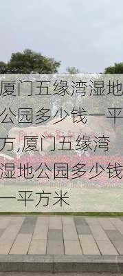 厦门五缘湾湿地公园多少钱一平方,厦门五缘湾湿地公园多少钱一平方米