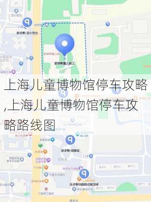 上海儿童博物馆停车攻略,上海儿童博物馆停车攻略路线图