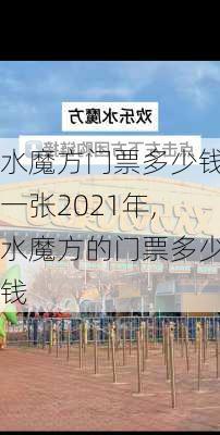 水魔方门票多少钱一张2021年,水魔方的门票多少钱