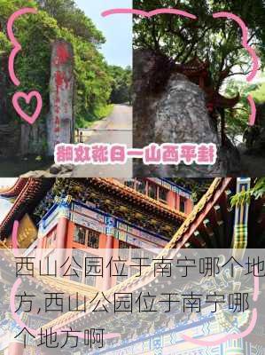 西山公园位于南宁哪个地方,西山公园位于南宁哪个地方啊