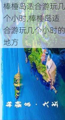 棒棰岛适合游玩几个小时,棒棰岛适合游玩几个小时的地方